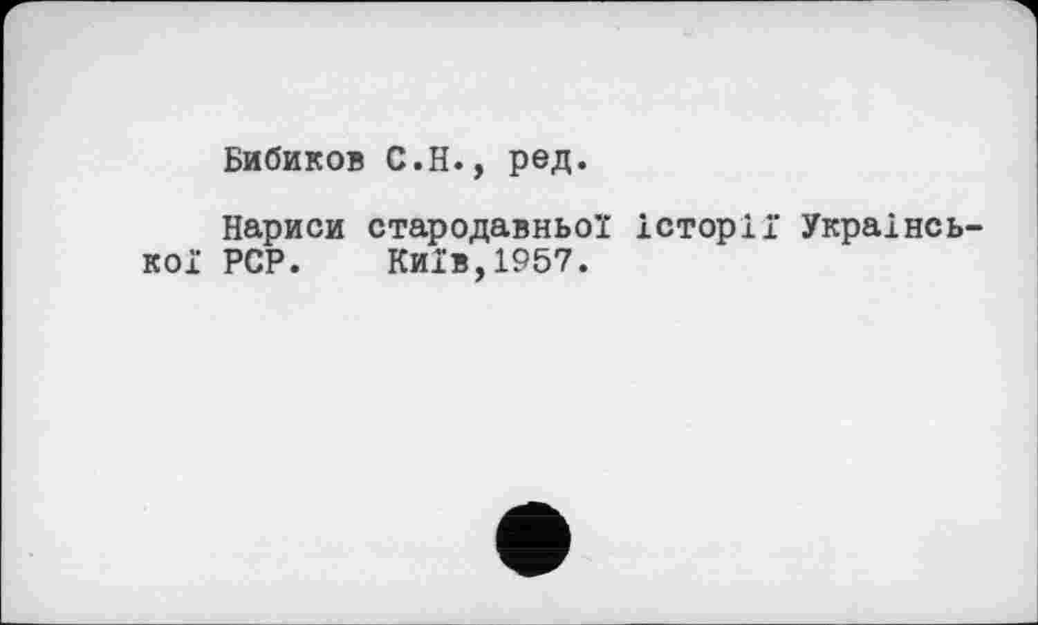 ﻿Бибиков С.Н., ред.
Нариси стародавньої історії Української PCP. Київ,1957.